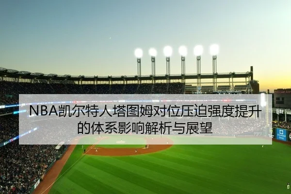 NBA凯尔特人塔图姆对位压迫强度提升的体系影响解析与展望